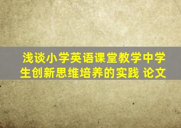 浅谈小学英语课堂教学中学生创新思维培养的实践 论文